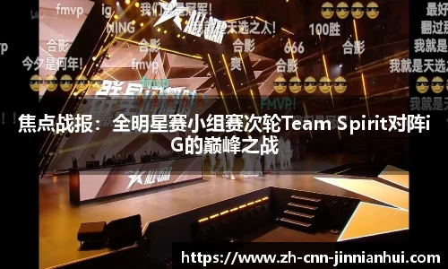 焦点战报：全明星赛小组赛次轮Team Spirit对阵iG的巅峰之战