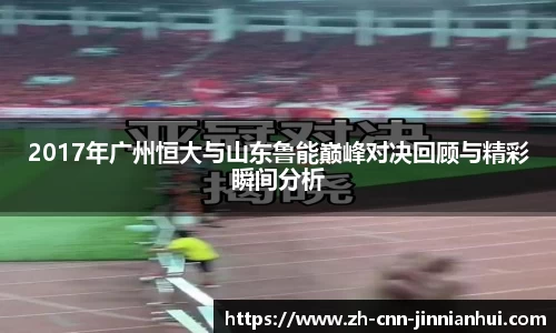 2017年广州恒大与山东鲁能巅峰对决回顾与精彩瞬间分析